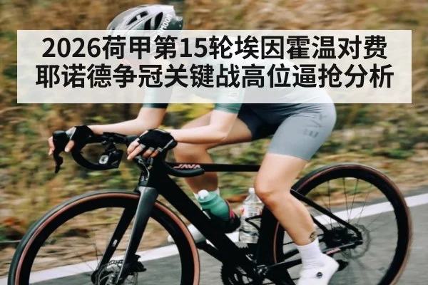 2026荷甲第15轮埃因霍温对费耶诺德争冠关键战高位逼抢分析